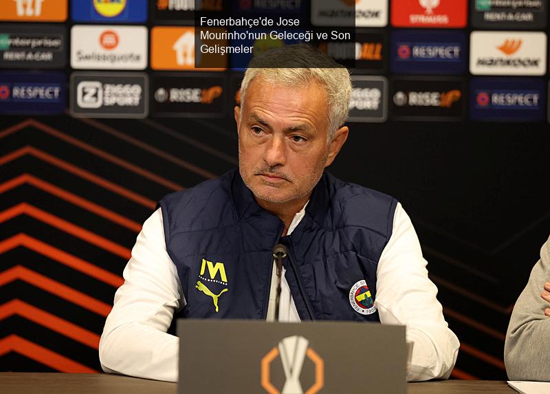 Fenerbahçe'de Jose Mourinho'nun Geleceği ve Son Gelişmeler