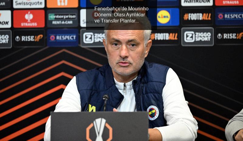 Fenerbahçe'de Mourinho Dönemi: Olası Ayrılıklar ve Transfer Planları