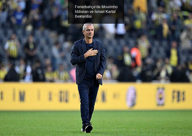 Fenerbahçe'de Mourinho İddiaları ve İsmail Kartal Beklentisi