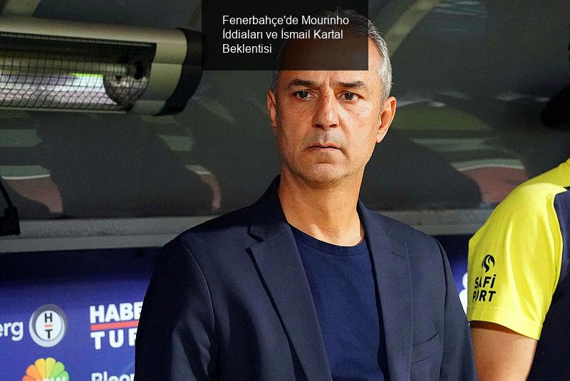 Fenerbahçe'de Mourinho İddiaları ve İsmail Kartal Beklentisi