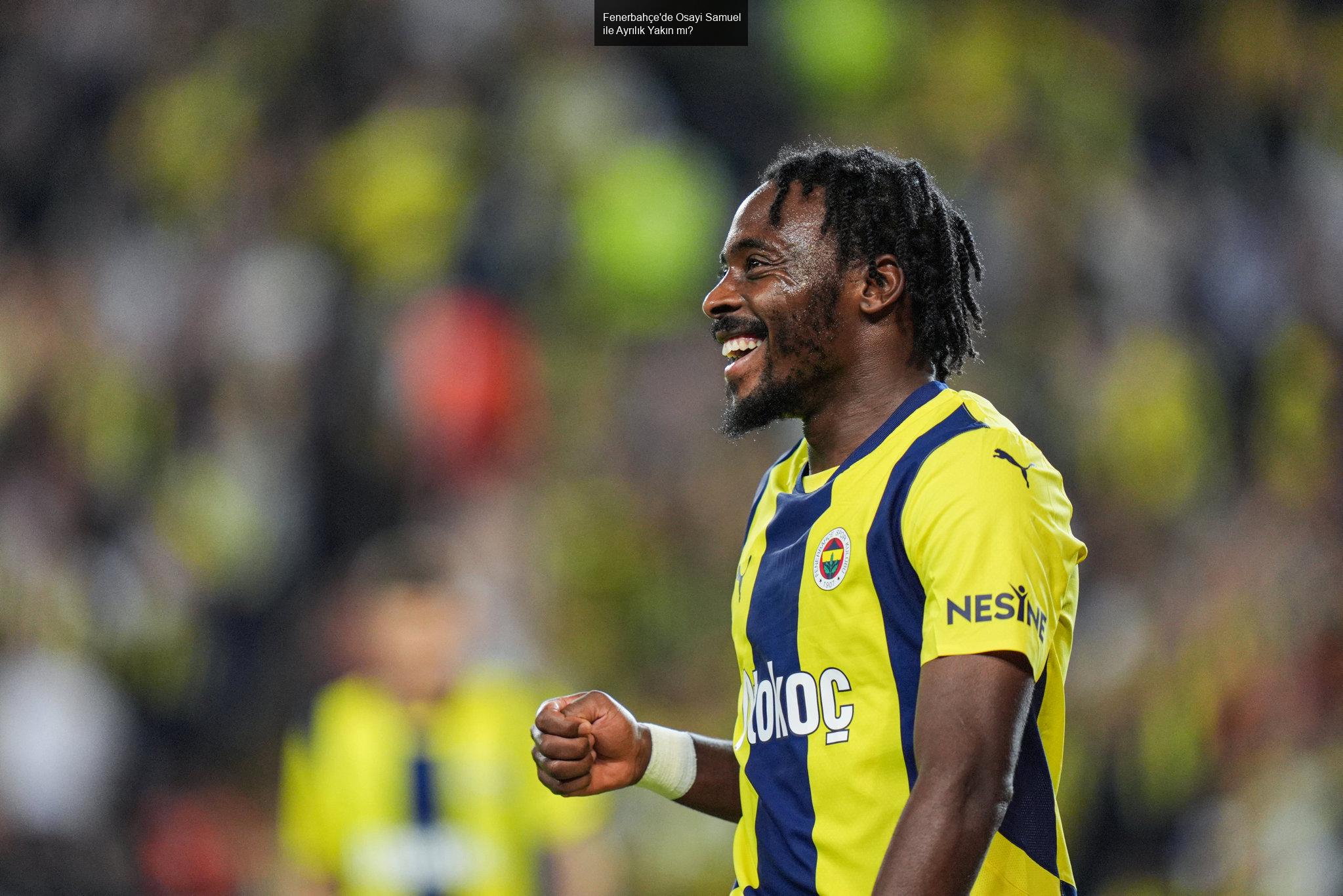 Fenerbahçe'de Osayi Samuel ile Ayrılık Yakın mı?