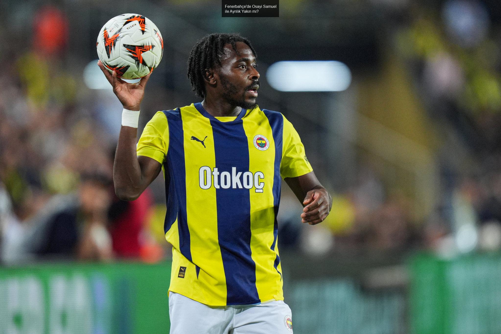 Fenerbahçe'de Osayi Samuel ile Ayrılık Yakın mı?