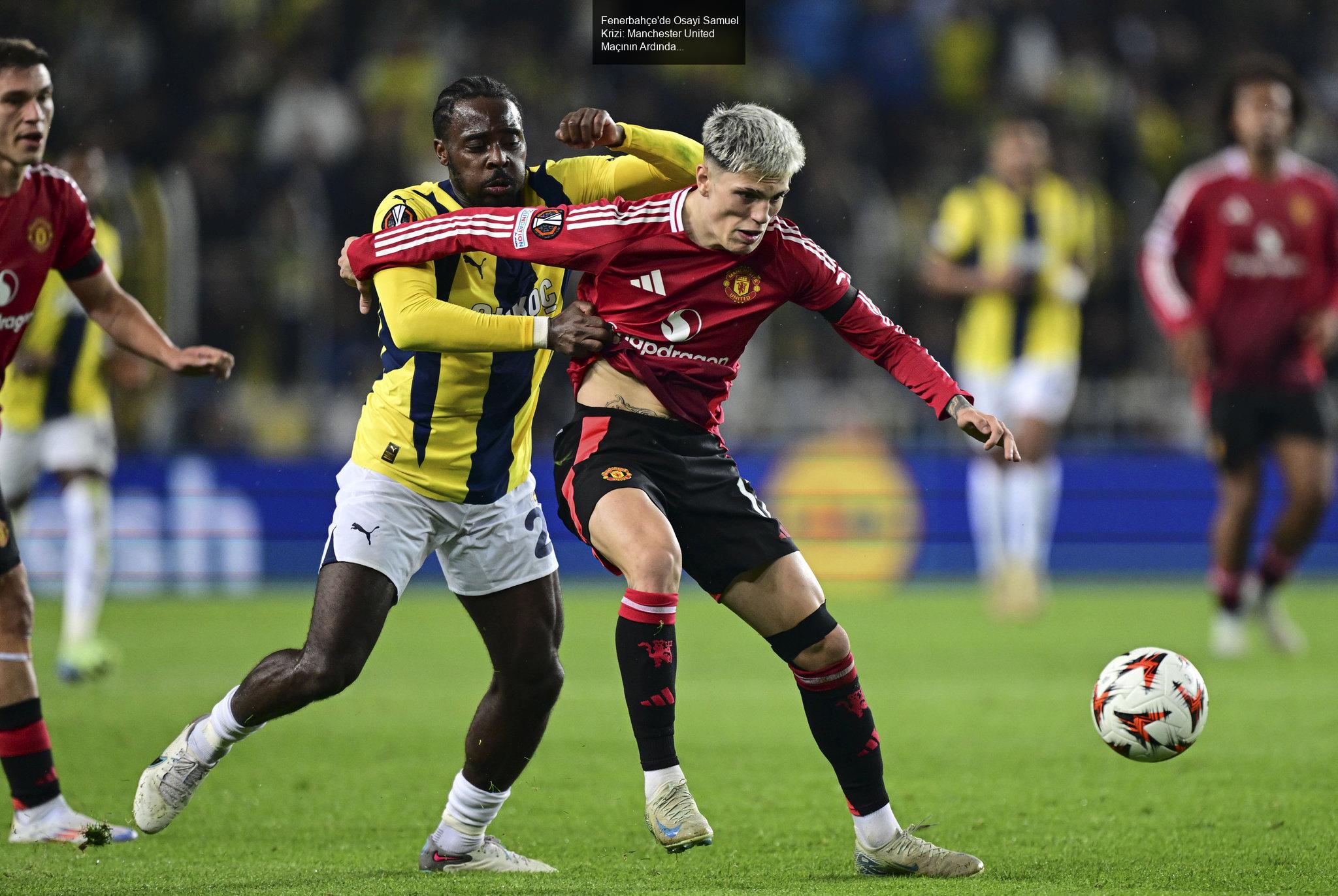 Fenerbahçe'de Osayi Samuel Krizi: Manchester United Maçının Ardından Gelişmeler