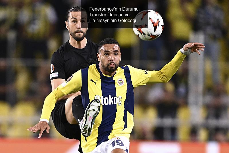 Fenerbahçe'nin Durumu, Transfer İddiaları ve En-Nesyri'nin Geleceği