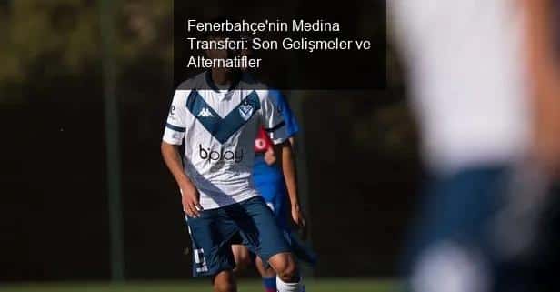 Fenerbahçe'nin Medina Transferi: Son Gelişmeler ve Alternatifler