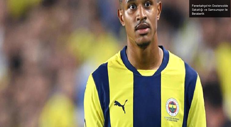 Fenerbahçe’nin Oosterwolde Sakatlığı ve Samsunspor ile Beraberlik