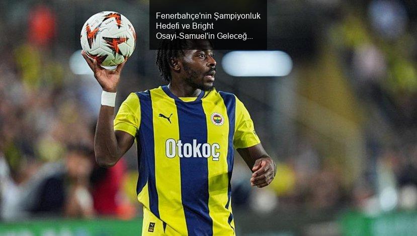 Fenerbahçe'nin Şampiyonluk Hedefi ve Bright Osayi-Samuel'in Geleceği