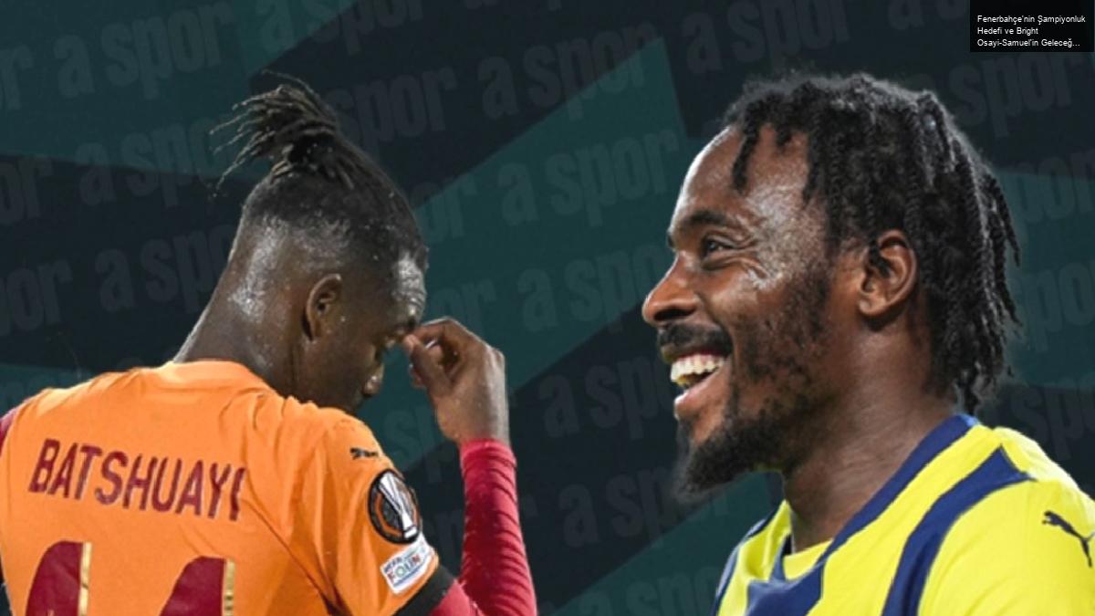 Fenerbahçe’nin Şampiyonluk Hedefi ve Bright Osayi-Samuel’in Geleceği