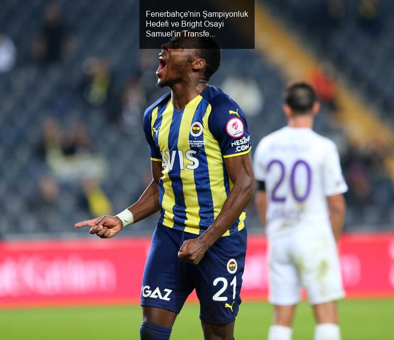 Fenerbahçe'nin Şampiyonluk Hedefi ve Bright Osayi Samuel'in Transfer Durumu