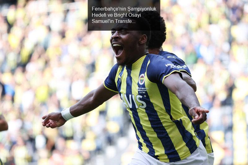 Fenerbahçe'nin Şampiyonluk Hedefi ve Bright Osayi Samuel'in Transfer Durumu