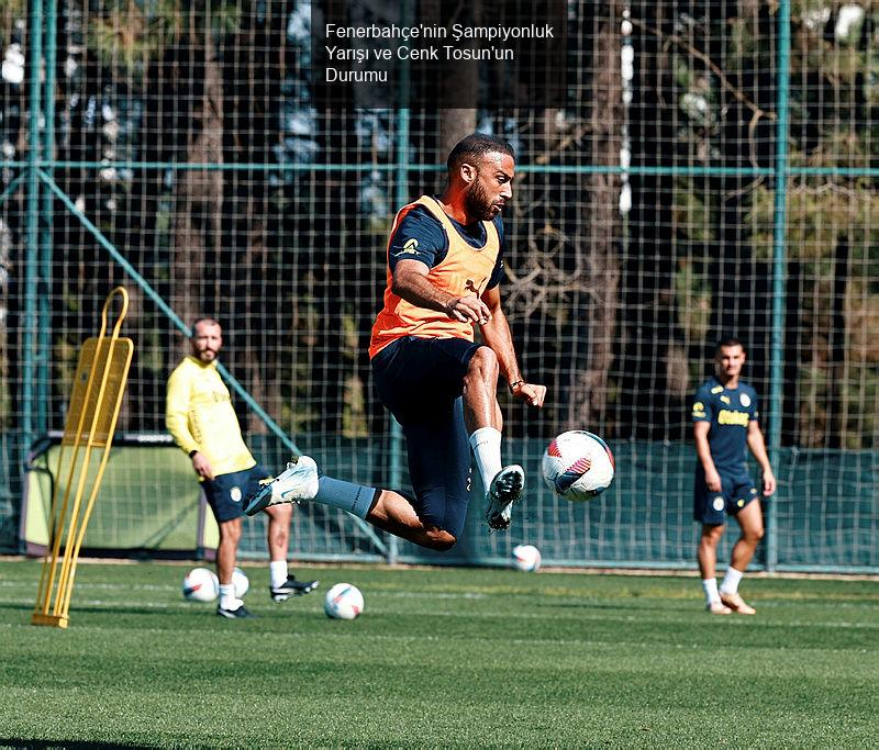 Fenerbahçe'nin Şampiyonluk Yarışı ve Cenk Tosun'un Durumu