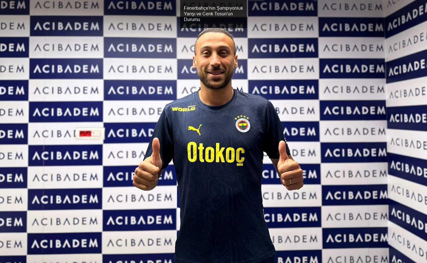 Fenerbahçe'nin Şampiyonluk Yarışı ve Cenk Tosun'un Durumu