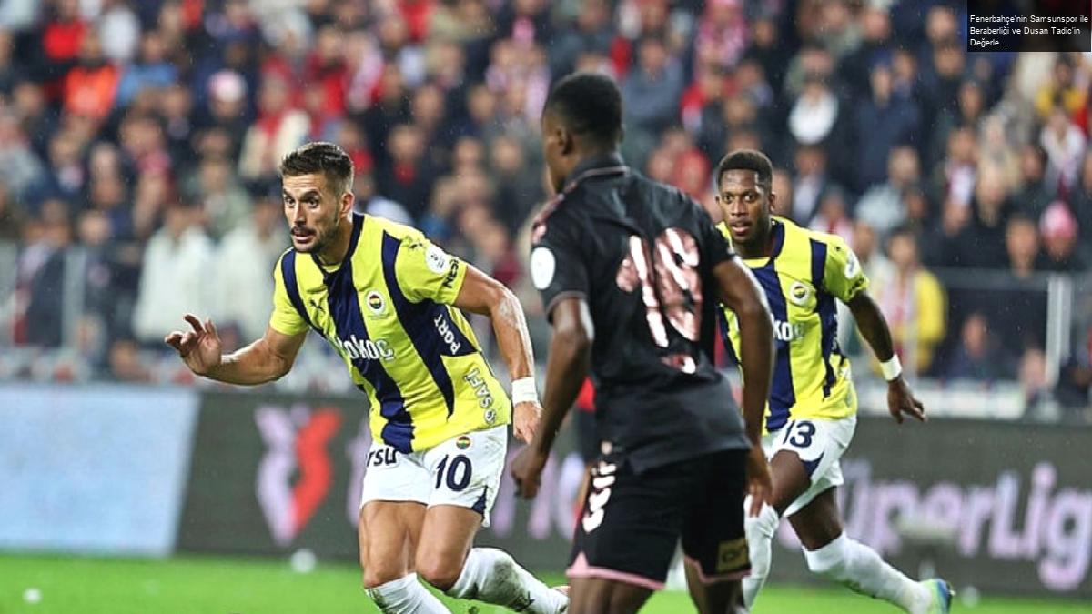 Fenerbahçe’nin Samsunspor ile Beraberliği ve Dusan Tadic’in Değerlendirmeleri