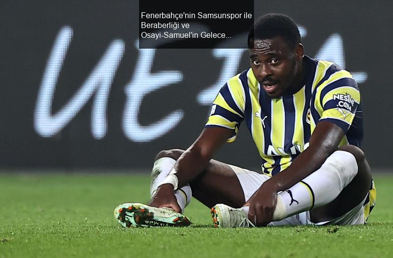 Fenerbahçe'nin Samsunspor ile Beraberliği ve Osayi-Samuel'in Geleceği