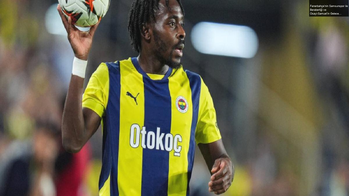 Fenerbahçe’nin Samsunspor ile Beraberliği ve Osayi-Samuel’in Geleceği