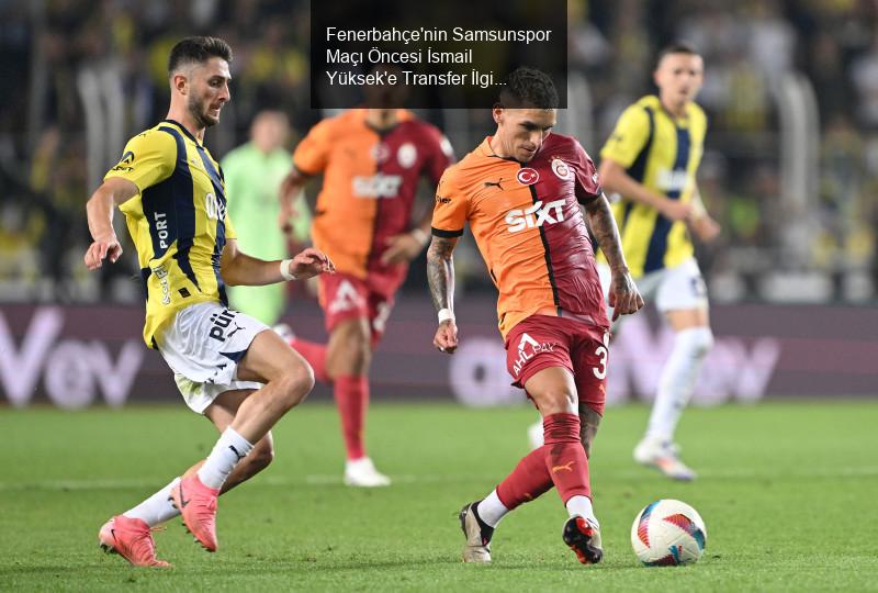 Fenerbahçe'nin Samsunspor Maçı Öncesi İsmail Yüksek'e Transfer İlgi