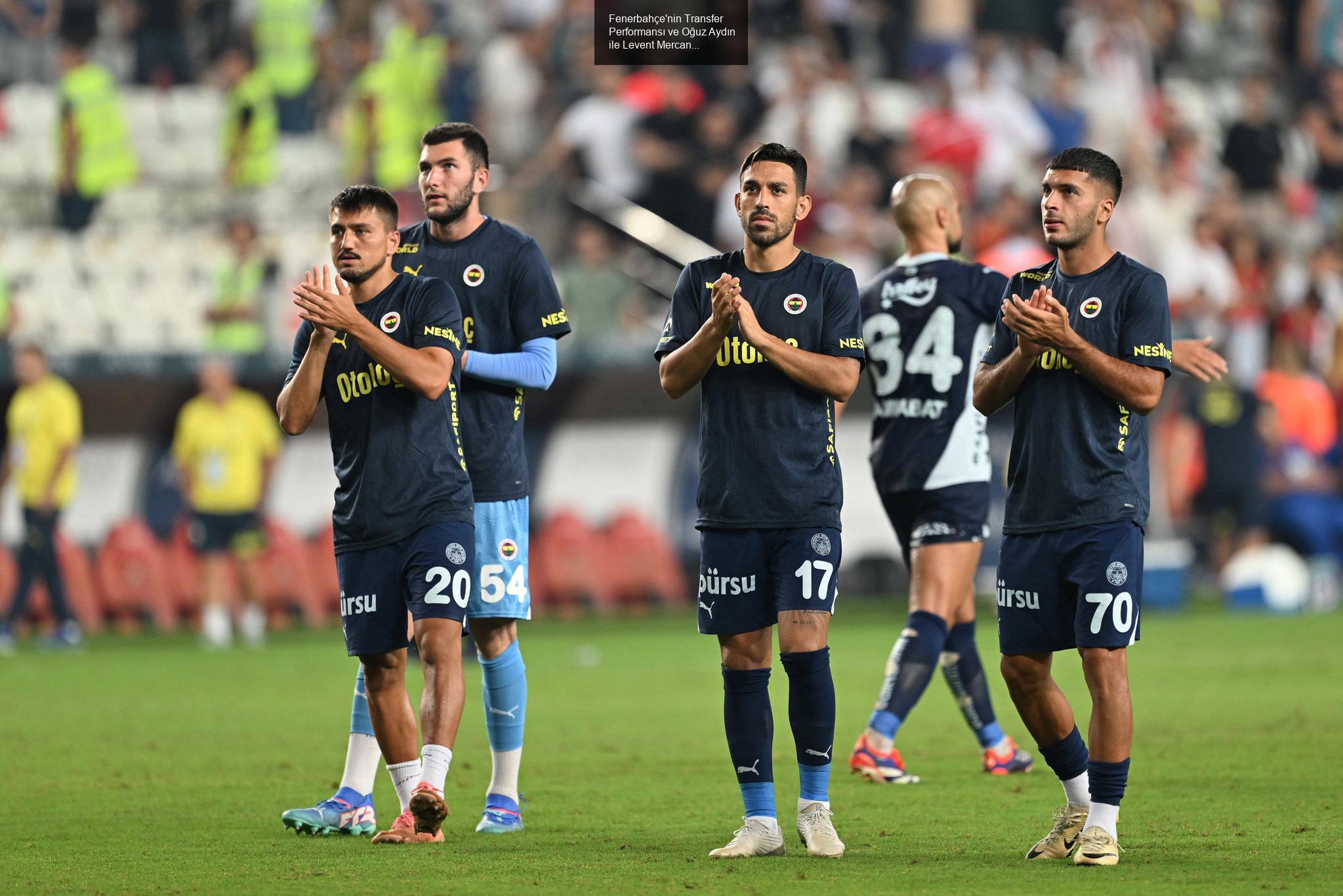 Fenerbahçe'nin Transfer Performansı ve Oğuz Aydın ile Levent Mercan Tartışmaları