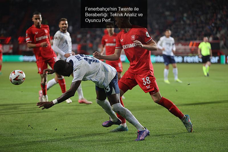 Fenerbahçe'nin Twente ile Beraberliği: Teknik Analiz ve Oyuncu Performansları