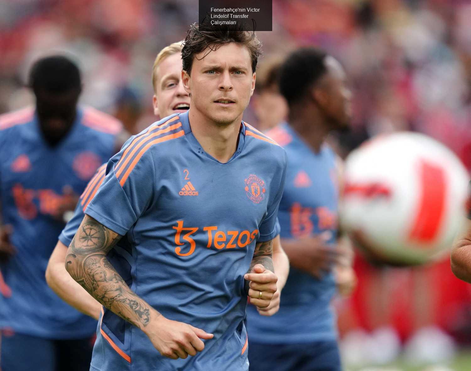 Fenerbahçe'nin Victor Lindelöf Transfer Çalışmaları