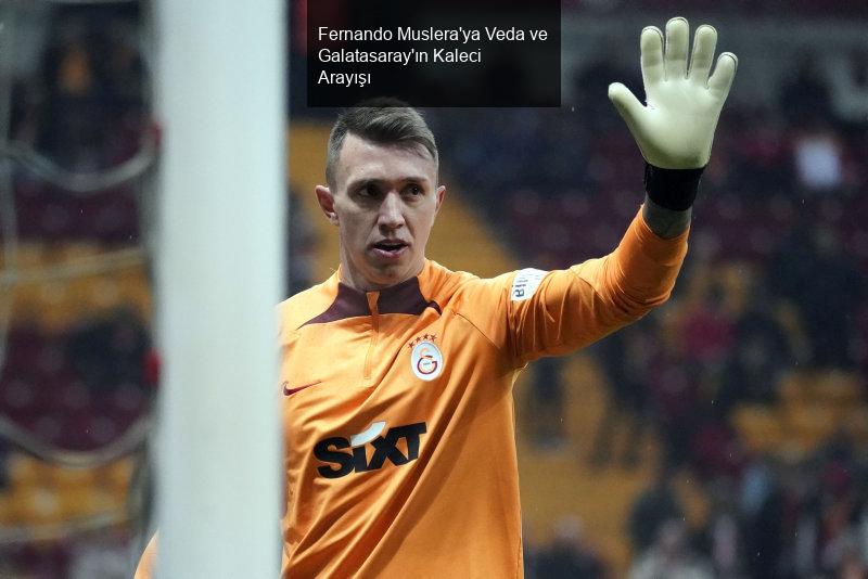 Fernando Muslera'ya Veda ve Galatasaray'ın Kaleci Arayışı