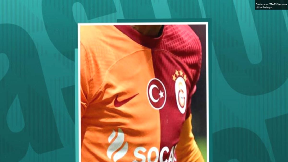 Galatasaray 2024-25 Sezonuna İddialı Başlangıç