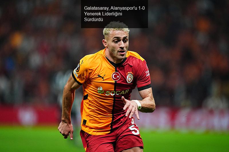 Galatasaray, Alanyaspor'u 1-0 Yenerek Liderliğini Sürdürdü