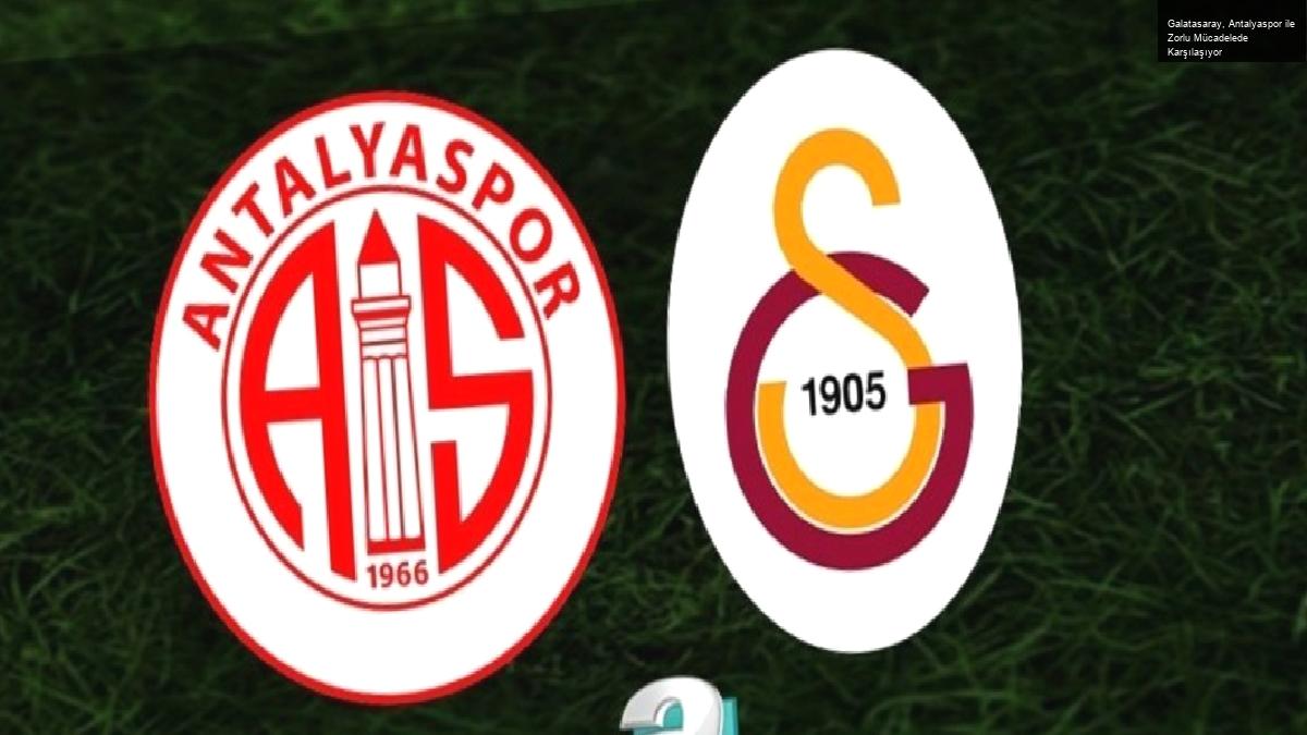 Galatasaray, Antalyaspor ile Zorlu Mücadelede Karşılaşıyor