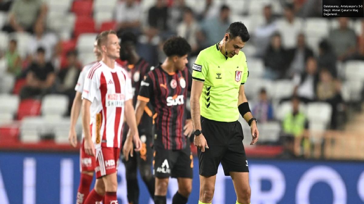 Galatasaray, Antalyaspor’u 3-0 Geçti: Ahmet Çakar’ın Maç Değerlendirmesi