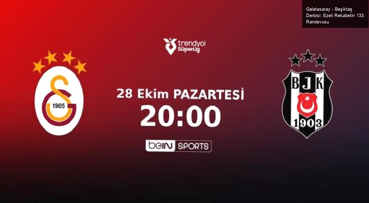 Galatasaray – Beşiktaş Derbisi: Ezeli Rekabetin 133. Randevusu