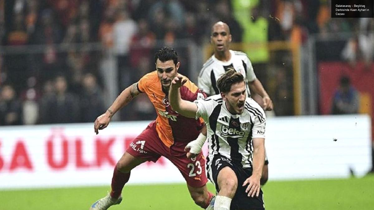 Galatasaray – Beşiktaş Derbisinde Kaan Ayhan’ın Cezası