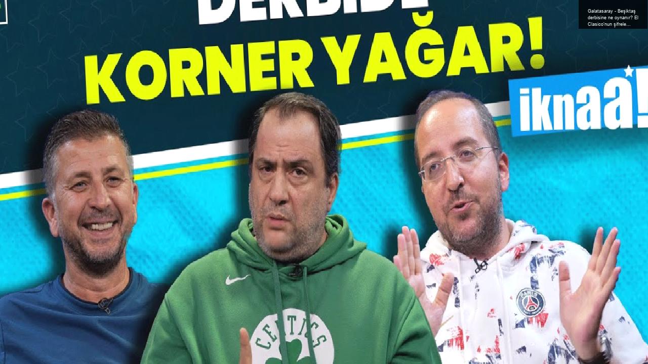 Galatasaray – Beşiktaş derbisine ne oynanır? El Clasico’nun şifreleri, Fransa’da dev maç… | İknaa