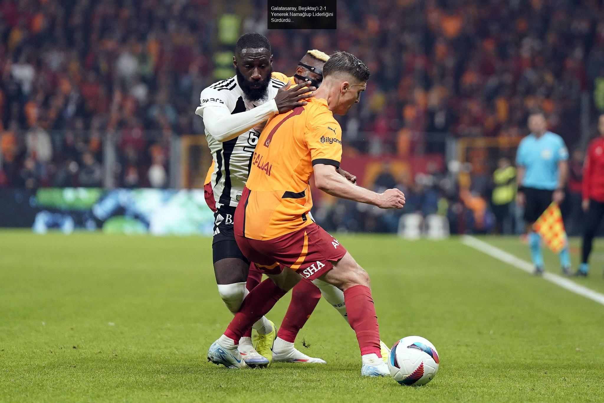 Galatasaray, Beşiktaş'ı 2-1 Yenerek Namağlup Liderliğini Sürdürdü