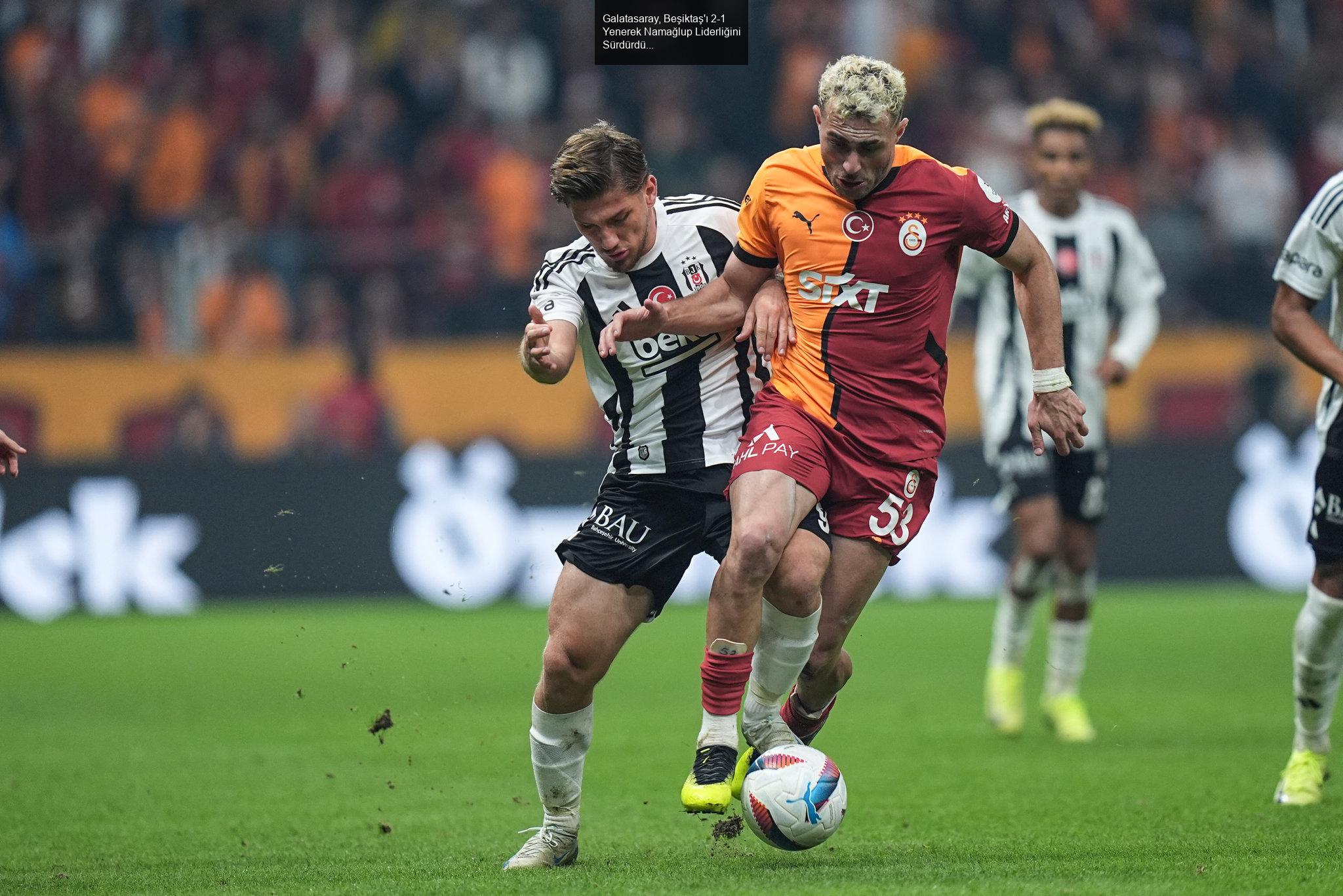 Galatasaray, Beşiktaş'ı 2-1 Yenerek Namağlup Liderliğini Sürdürdü