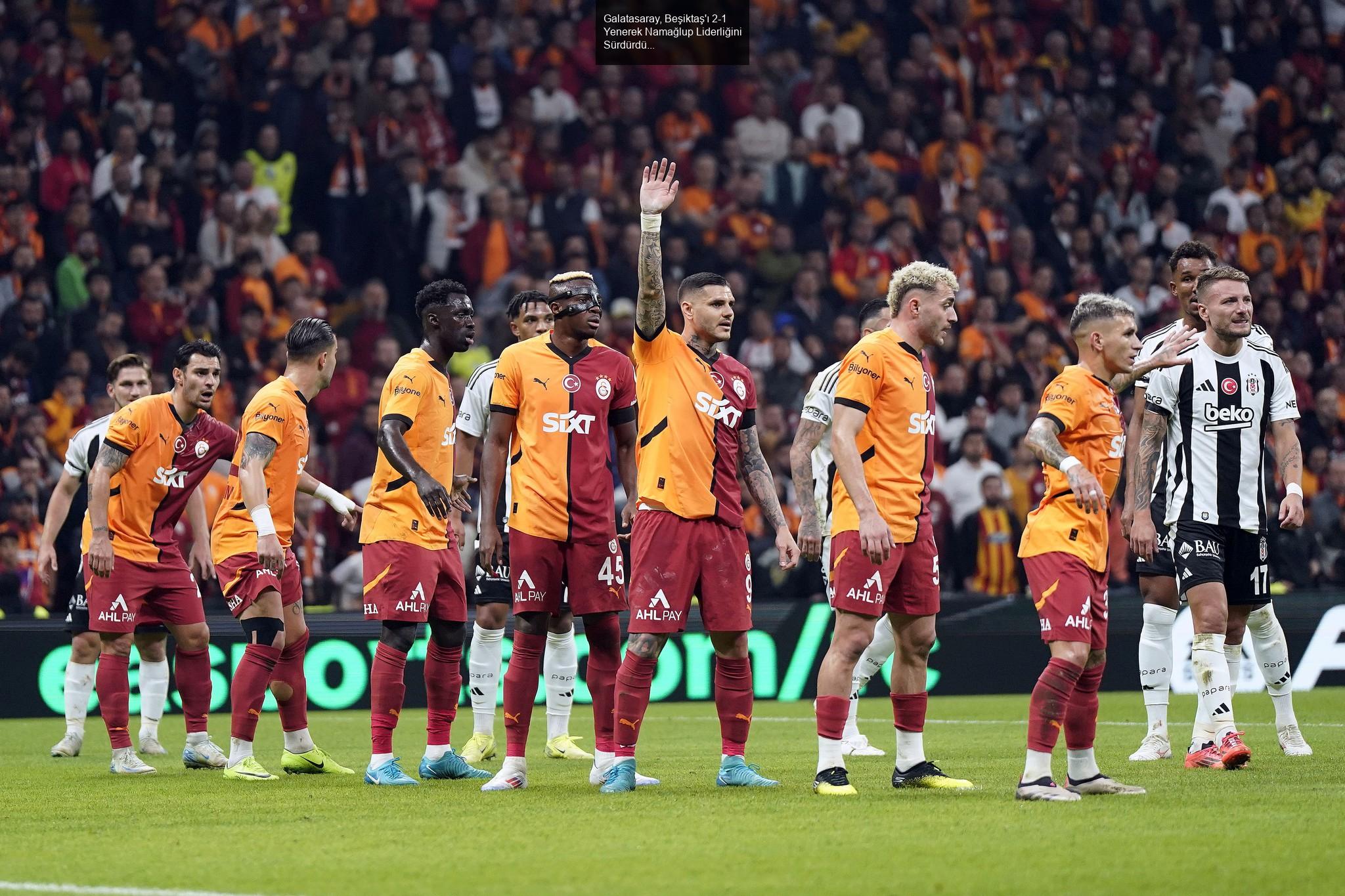 Galatasaray, Beşiktaş'ı 2-1 Yenerek Namağlup Liderliğini Sürdürdü