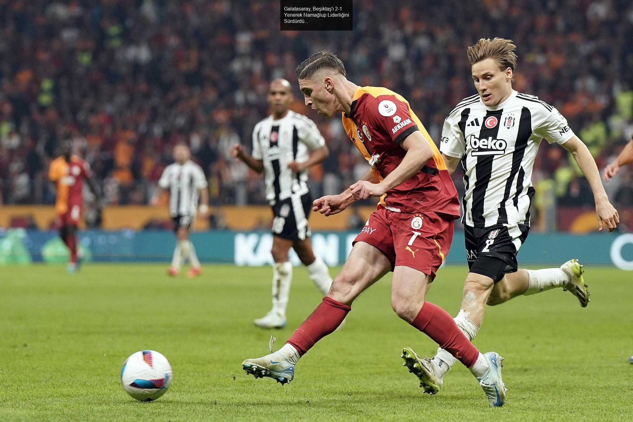 Galatasaray, Beşiktaş'ı 2-1 Yenerek Namağlup Liderliğini Sürdürdü