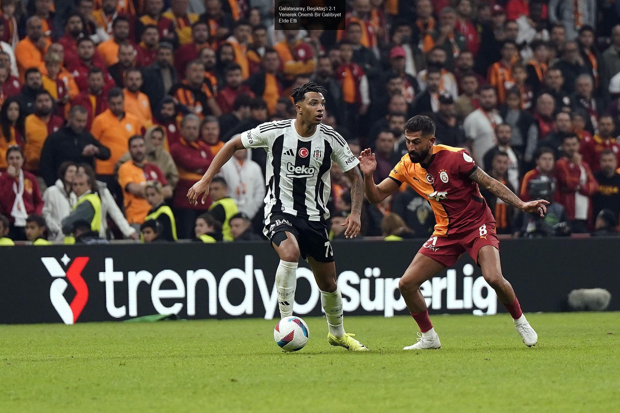 Galatasaray, Beşiktaş'ı 2-1 Yenerek Önemli Bir Galibiyet Elde Etti