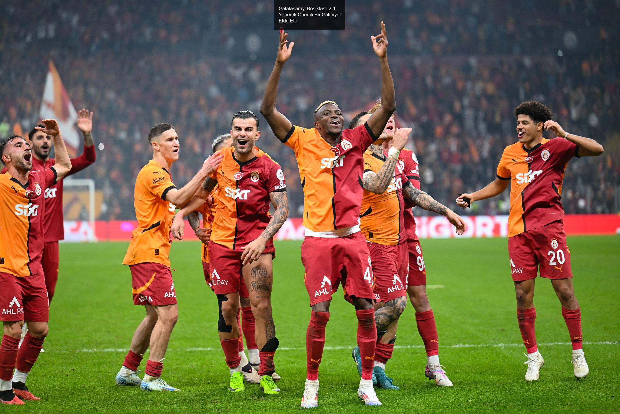 Galatasaray, Beşiktaş'ı 2-1 Yenerek Önemli Bir Galibiyet Elde Etti