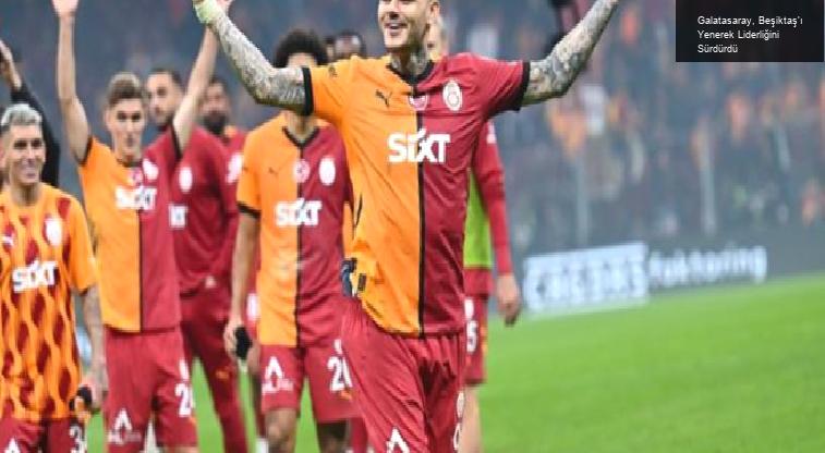 Galatasaray, Beşiktaş’ı Yenerek Liderliğini Sürdürdü