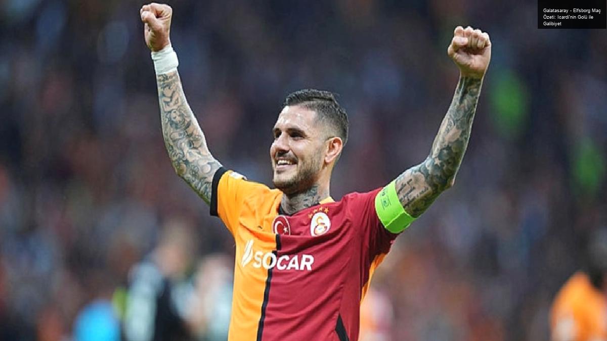 Galatasaray – Elfsborg Maç Özeti: Icardi’nin Golü ile Galibiyet