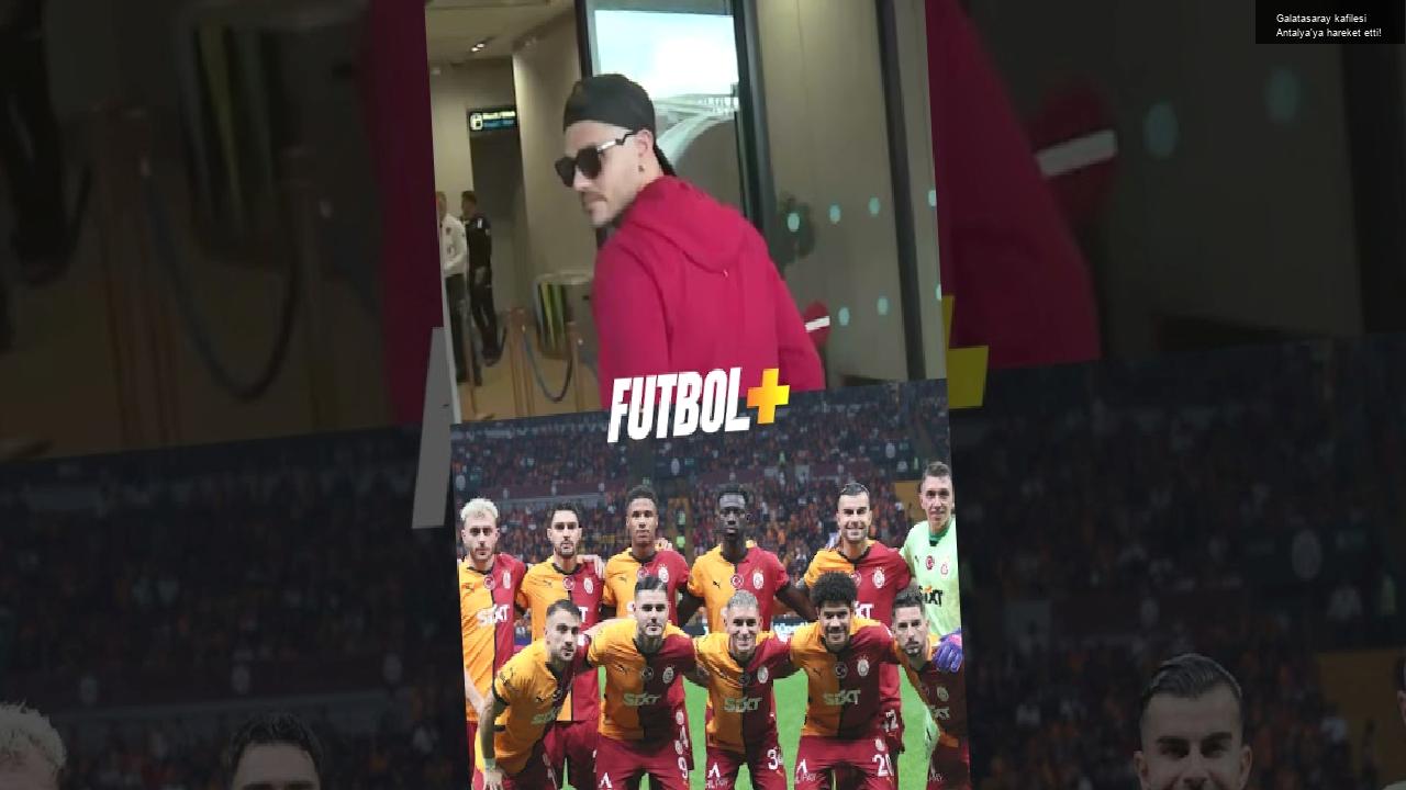 Galatasaray kafilesi Antalya’ya hareket etti!