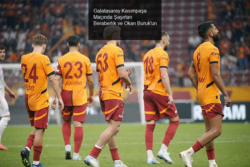 Galatasaray Kasımpaşa Maçında Şaşırtan Beraberlik ve Okan Buruk'un Açıklamaları