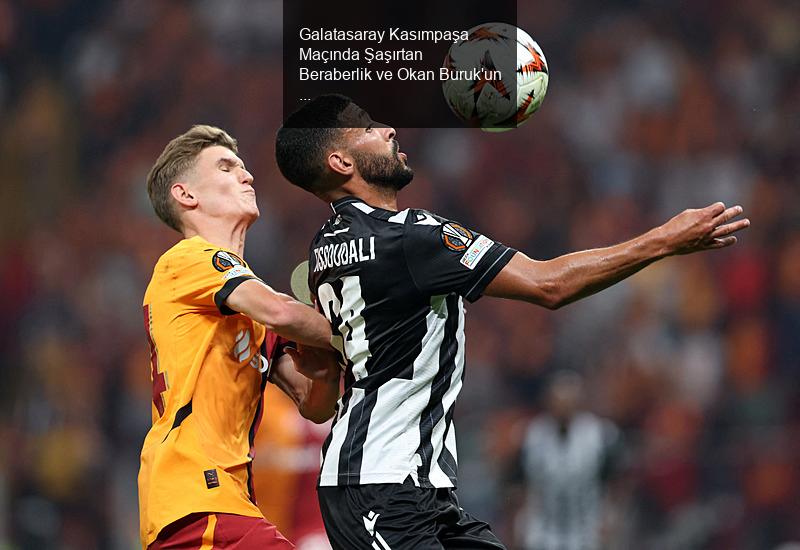 Galatasaray Kasımpaşa Maçında Şaşırtan Beraberlik ve Okan Buruk'un Açıklamaları