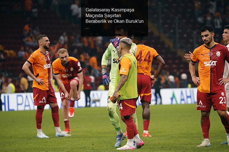 Galatasaray Kasımpaşa Maçında Şaşırtan Beraberlik ve Okan Buruk'un Açıklamaları