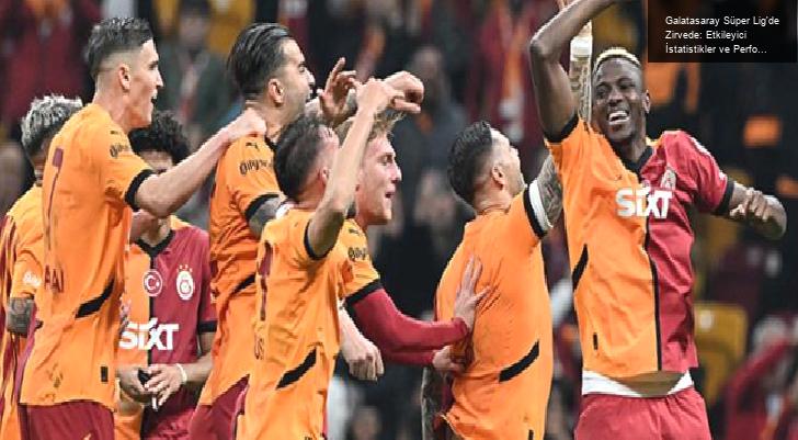 Galatasaray Süper Lig’de Zirvede: Etkileyici İstatistikler ve Performans