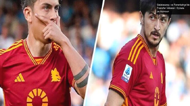 Galatasaray ve Fenerbahçe’de Transfer İddiaları: Dybala ve Azmoun