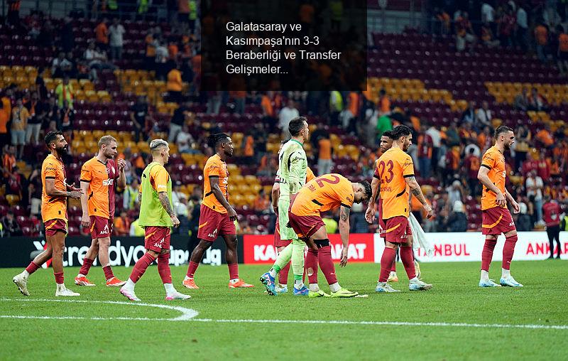 Galatasaray ve Kasımpaşa'nın 3-3 Beraberliği ve Transfer Gelişmeleri