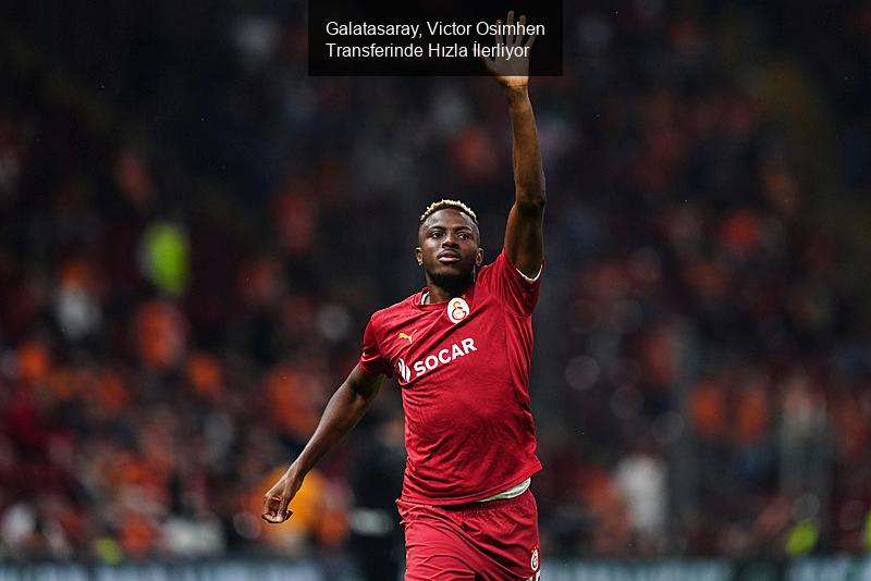 Galatasaray, Victor Osimhen Transferinde Hızla İlerliyor