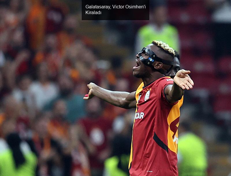 Galatasaray, Victor Osimhen'i Kiraladı