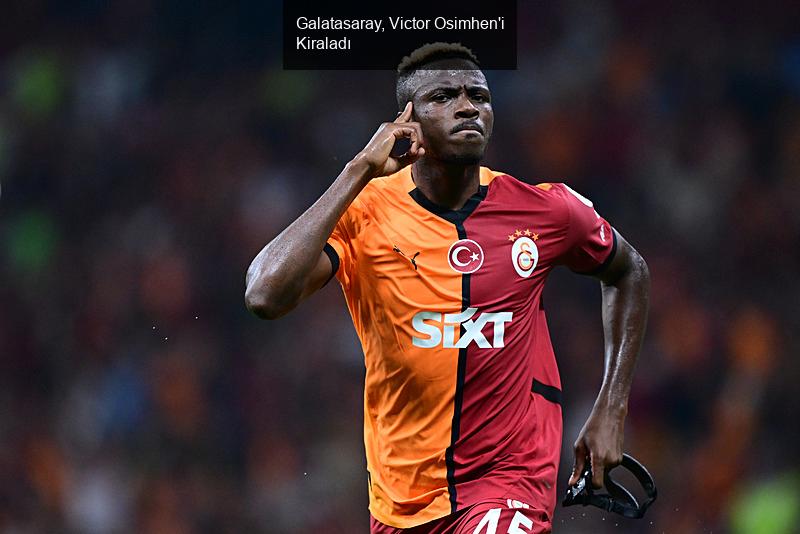 Galatasaray, Victor Osimhen'i Kiraladı