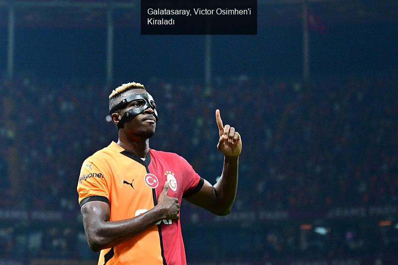 Galatasaray, Victor Osimhen'i Kiraladı